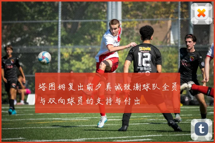 塔图姆复出前夕真诚致谢球队全员与双向球员的支持与付出