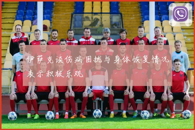 伊萨克谈伤病困扰与身体恢复情况表示积极乐观