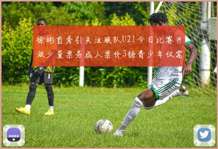 徐彬首秀引关注狼队U21今日比赛开放少量票务成人票价3镑青少年仅需1镑