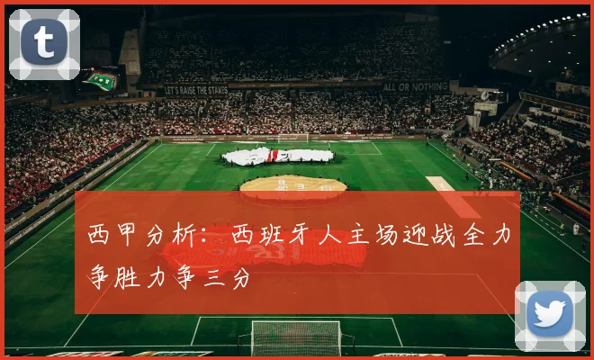 西甲分析：西班牙人主场迎战全力争胜力争三分