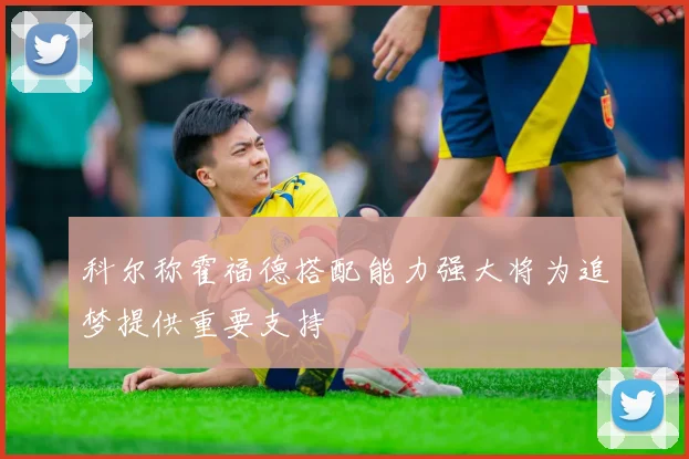 科尔称霍福德搭配能力强大将为追梦提供重要支持