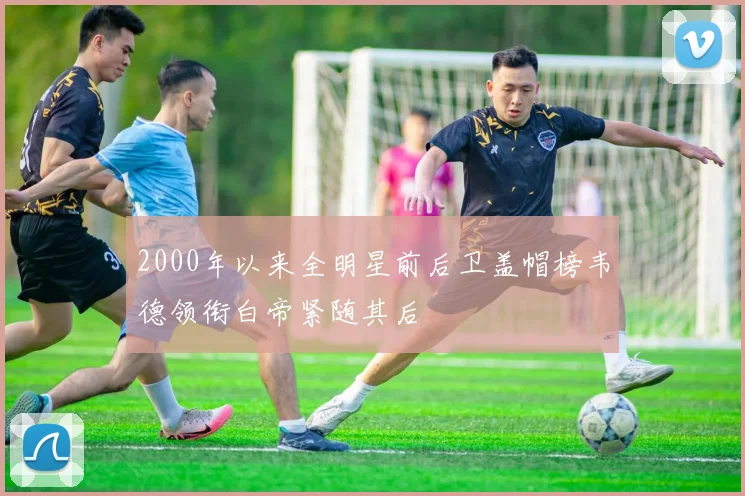 2000年以来全明星前后卫盖帽榜韦德领衔白帝紧随其后