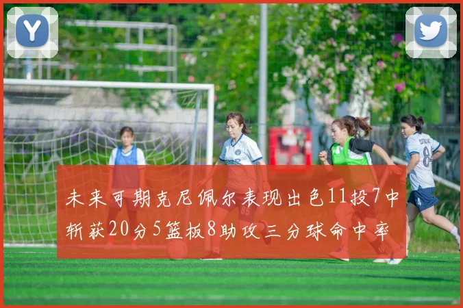未来可期克尼佩尔表现出色11投7中斩获20分5篮板8助攻三分球命中率高达57