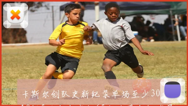 卡斯尔创队史新纪录单场至少30分10板5助命中率超65成为最年轻球员
