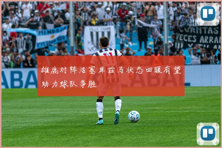 雄鹿对阵活塞库兹马状态回暖有望助力球队争胜