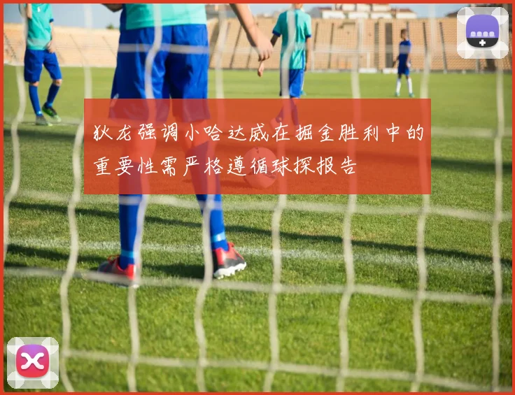 狄龙强调小哈达威在掘金胜利中的重要性需严格遵循球探报告