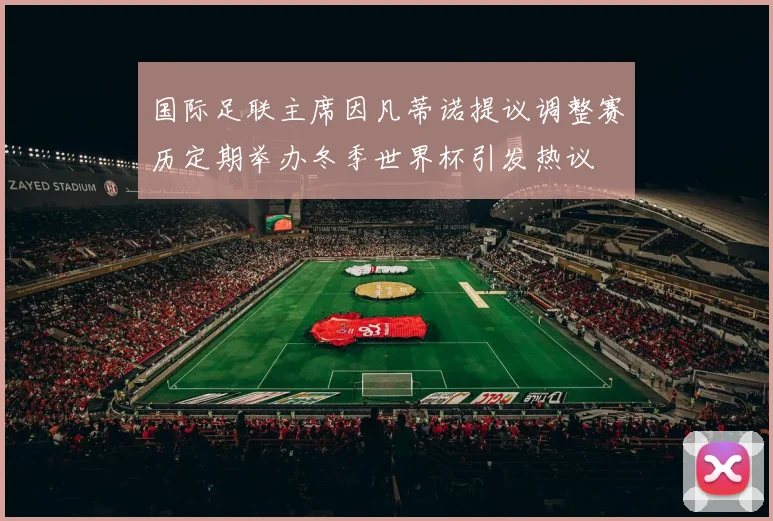 国际足联主席因凡蒂诺提议调整赛历定期举办冬季世界杯引发热议