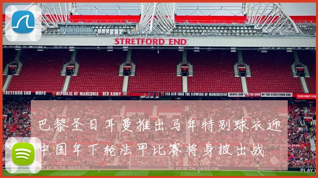 巴黎圣日耳曼推出马年特别球衣迎中国年下轮法甲比赛将身披出战