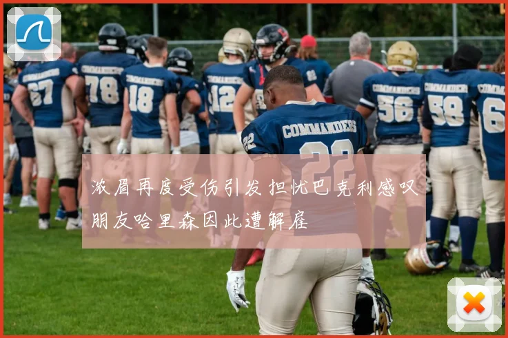 浓眉再度受伤引发担忧巴克利感叹朋友哈里森因此遭解雇