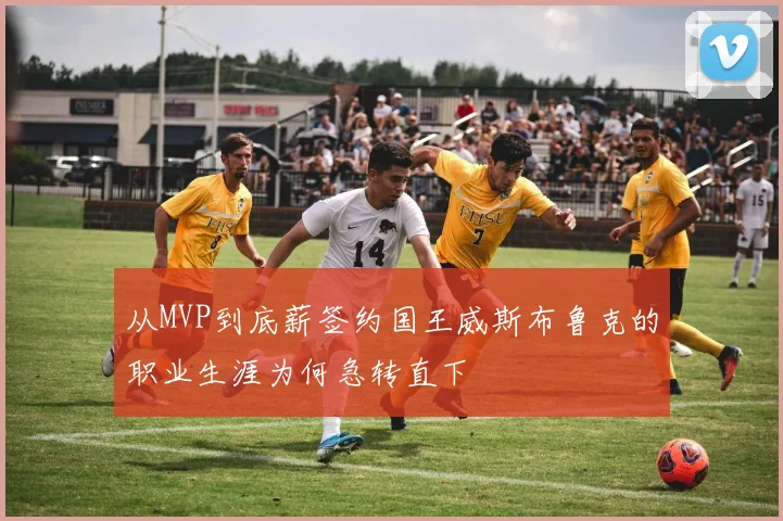 从MVP到底薪签约国王威斯布鲁克的职业生涯为何急转直下