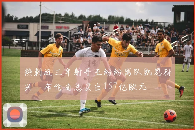 热刺近三年射手王纷纷离队凯恩孙兴慜布伦南总卖出157亿欧元
