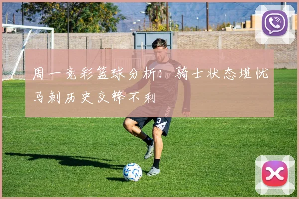 周一竞彩篮球分析：骑士状态堪忧马刺历史交锋不利
