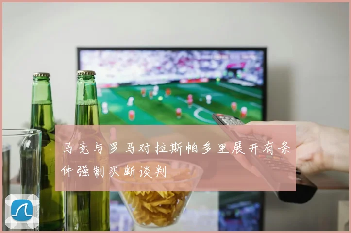 马竞与罗马对拉斯帕多里展开有条件强制买断谈判