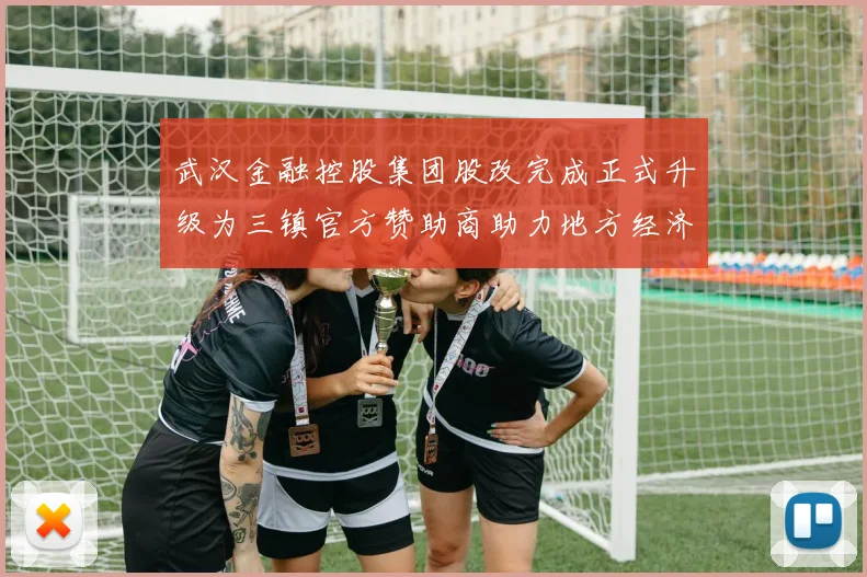 武汉金融控股集团股改完成正式升级为三镇官方赞助商助力地方经济发展