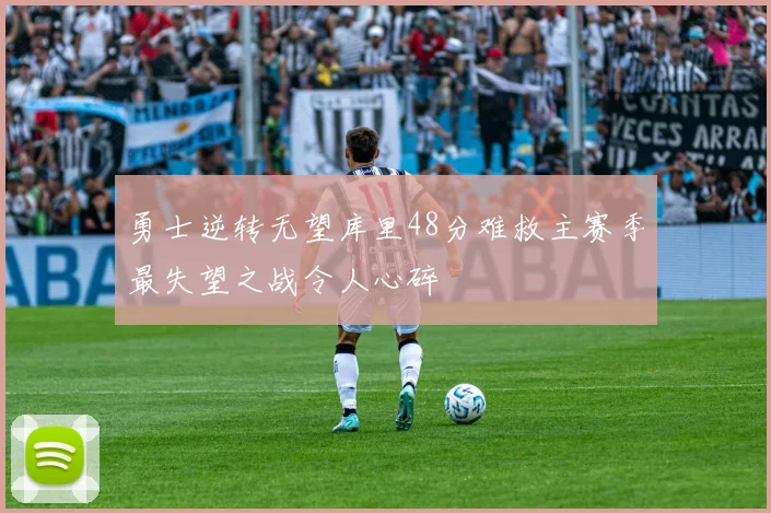 勇士逆转无望库里48分难救主赛季最失望之战令人心碎