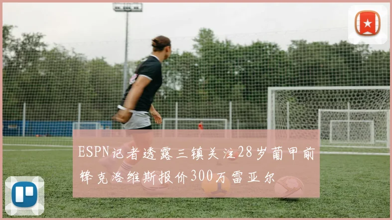 ESPN记者透露三镇关注28岁葡甲前锋克洛维斯报价300万雷亚尔
