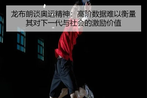 龙布朗谈奥运精神：高阶数据难以衡量其对下一代与社会的激励价值 | leyu